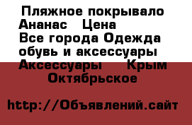 Пляжное покрывало Ананас › Цена ­ 1 200 - Все города Одежда, обувь и аксессуары » Аксессуары   . Крым,Октябрьское